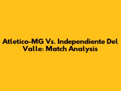 Atletico-MG Vs. Independiente Del Valle: Match Analysis