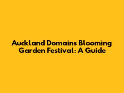 Auckland Domain's Blooming Garden Festival: A Guide