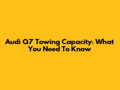 Audi Q7 Towing Capacity: What You Need To Know