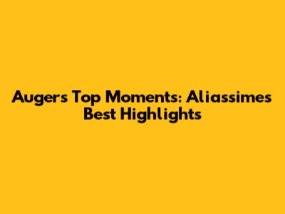 Auger's Top Moments: Aliassime's Best Highlights