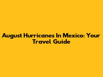 August Hurricanes In Mexico: Your Travel Guide