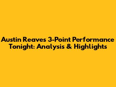 Austin Reaves' 3-Point Performance Tonight: Analysis & Highlights