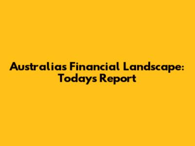 Australia's Financial Landscape: Today's Report