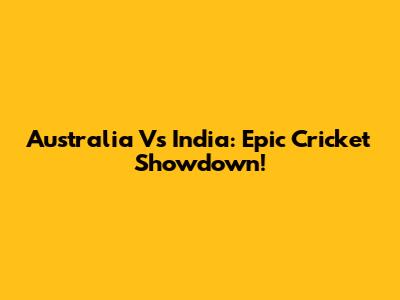Australia Vs India: Epic Cricket Showdown!