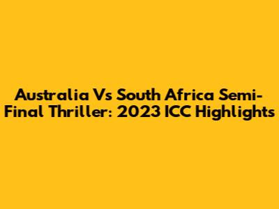 Australia Vs South Africa Semi-Final Thriller: 2023 ICC Highlights