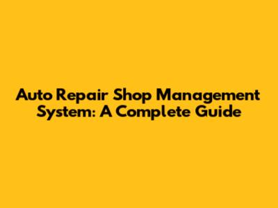 Auto Repair Shop Management System: A Complete Guide