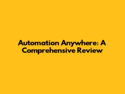 Automation Anywhere: A Comprehensive Review