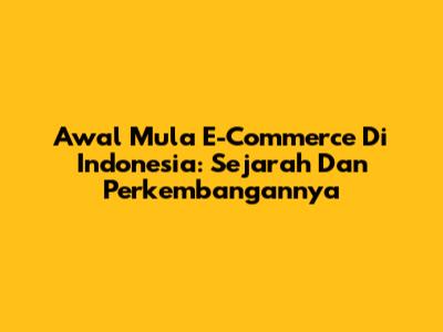 Awal Mula E-Commerce Di Indonesia: Sejarah Dan Perkembangannya