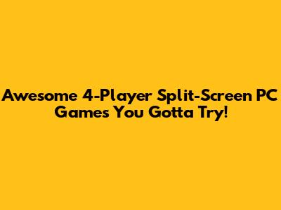 Awesome 4-Player Split-Screen PC Games You Gotta Try!