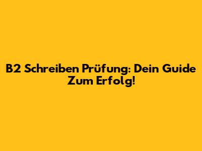 B2 Schreiben Prüfung: Dein Guide Zum Erfolg!
