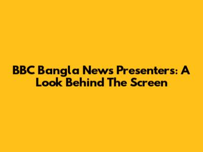 BBC Bangla News Presenters: A Look Behind The Screen