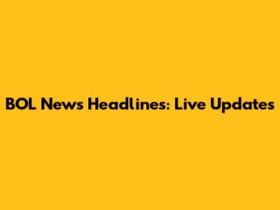 BOL News Headlines: Live Updates