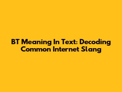 BT Meaning In Text: Decoding Common Internet Slang