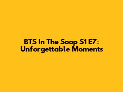 BTS In The Soop S1 E7: Unforgettable Moments