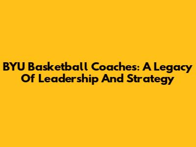 BYU Basketball Coaches: A Legacy Of Leadership And Strategy