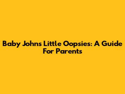 Baby John's Little Oopsies: A Guide For Parents