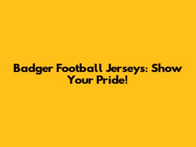 Badger Football Jerseys: Show Your Pride!