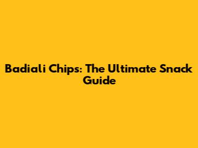 Badiali Chips: The Ultimate Snack Guide