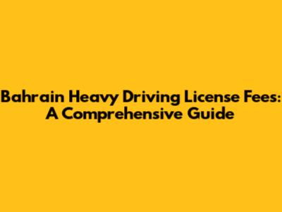Bahrain Heavy Driving License Fees: A Comprehensive Guide
