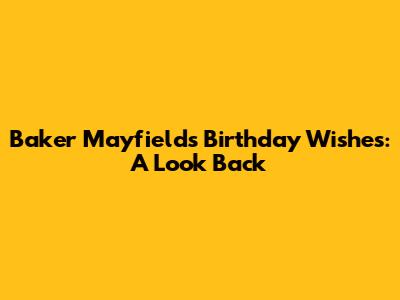Baker Mayfield's Birthday Wishes: A Look Back
