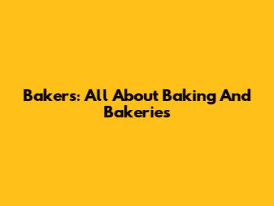 Bakers: All About Baking And Bakeries
