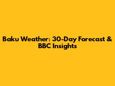 Baku Weather: 30-Day Forecast & BBC Insights