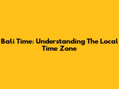 Bali Time: Understanding The Local Time Zone