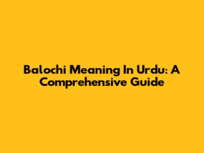 Balochi Meaning In Urdu: A Comprehensive Guide