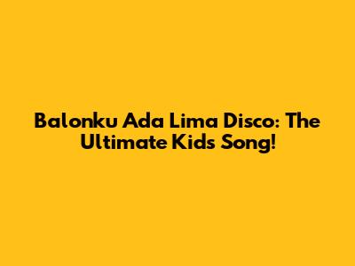 Balonku Ada Lima Disco: The Ultimate Kids' Song!