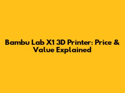 Bambu Lab X1 3D Printer: Price & Value Explained
