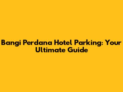Bangi Perdana Hotel Parking: Your Ultimate Guide