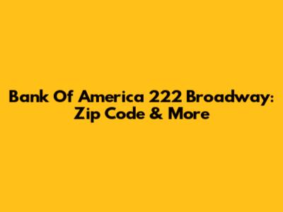 Bank Of America 222 Broadway: Zip Code & More