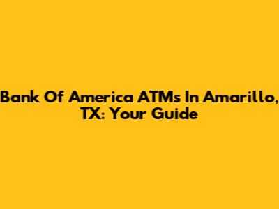 Bank Of America ATMs In Amarillo, TX: Your Guide