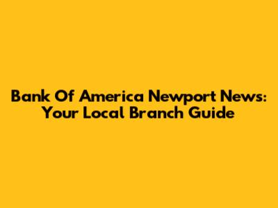 Bank Of America Newport News: Your Local Branch Guide
