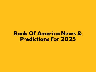 Bank Of America News & Predictions For 2025