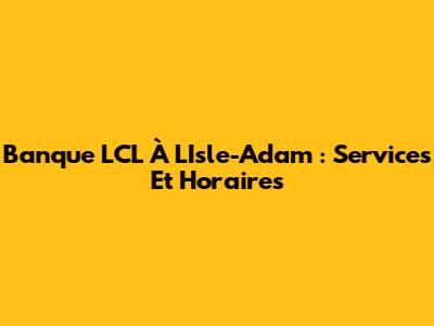 Banque LCL À L'Isle-Adam : Services Et Horaires