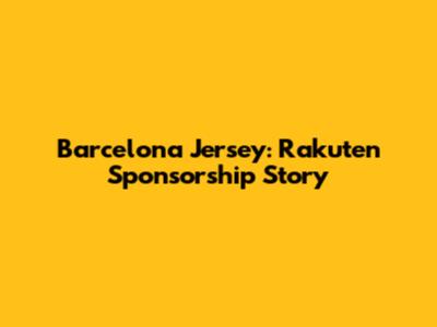 Barcelona Jersey: Rakuten Sponsorship Story