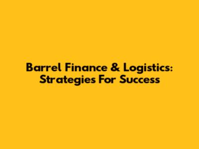 Barrel Finance & Logistics: Strategies For Success