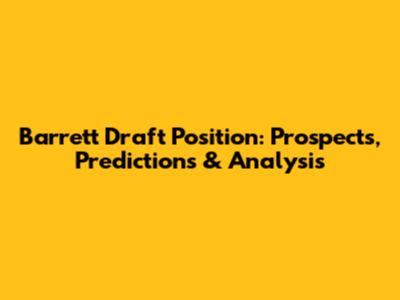 Barrett Draft Position: Prospects, Predictions & Analysis