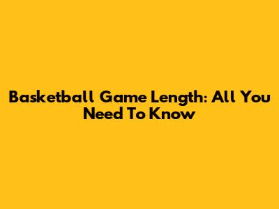 Basketball Game Length: All You Need To Know