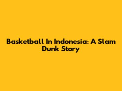 Basketball In Indonesia: A Slam Dunk Story