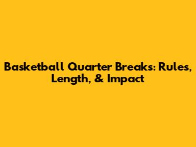 Basketball Quarter Breaks: Rules, Length, & Impact