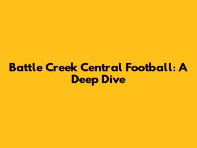 Battle Creek Central Football: A Deep Dive
