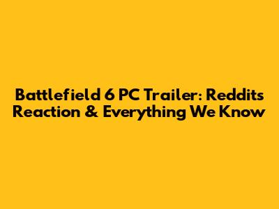 Battlefield 6 PC Trailer: Reddit's Reaction & Everything We Know