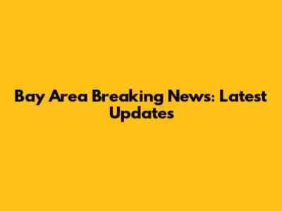 Bay Area Breaking News: Latest Updates