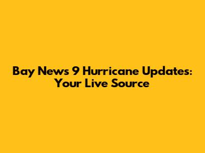 Bay News 9 Hurricane Updates: Your Live Source