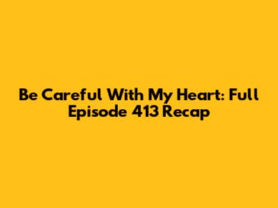 Be Careful With My Heart: Full Episode 413 Recap