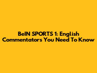 BeIN SPORTS 1: English Commentators You Need To Know
