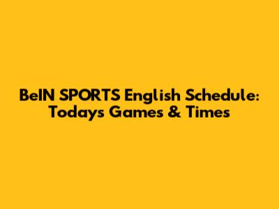 BeIN SPORTS English Schedule: Today's Games & Times