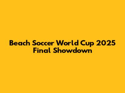 Beach Soccer World Cup 2025 Final Showdown